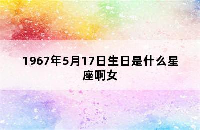 1967年5月17日生日是什么星座啊女