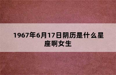 1967年6月17日阴历是什么星座啊女生