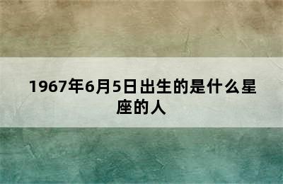 1967年6月5日出生的是什么星座的人