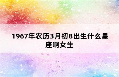 1967年农历3月初8出生什么星座啊女生