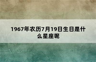 1967年农历7月19日生日是什么星座呢