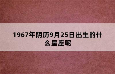 1967年阴历9月25日出生的什么星座呢