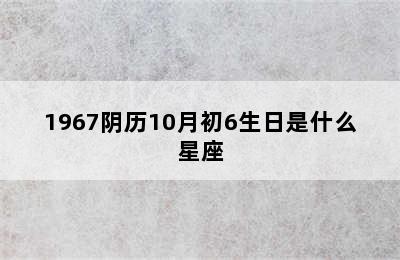 1967阴历10月初6生日是什么星座