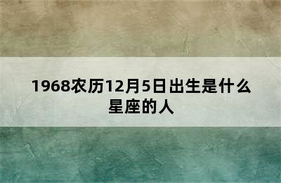 1968农历12月5日出生是什么星座的人