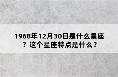 1968年12月30日是什么星座？这个星座特点是什么？
