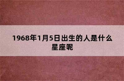 1968年1月5日出生的人是什么星座呢