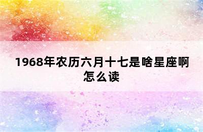 1968年农历六月十七是啥星座啊怎么读