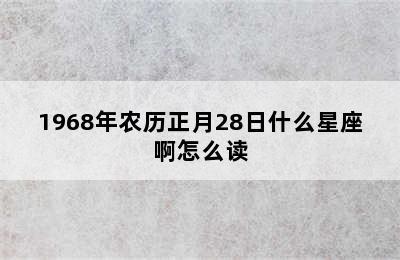 1968年农历正月28日什么星座啊怎么读