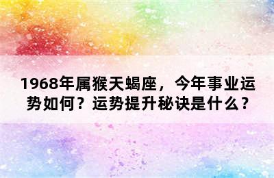 1968年属猴天蝎座，今年事业运势如何？运势提升秘诀是什么？