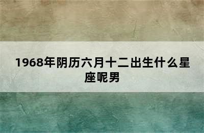 1968年阴历六月十二出生什么星座呢男