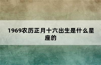 1969农历正月十六出生是什么星座的