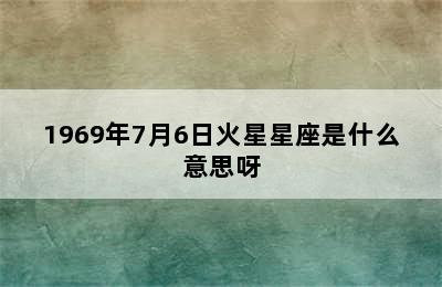 1969年7月6日火星星座是什么意思呀