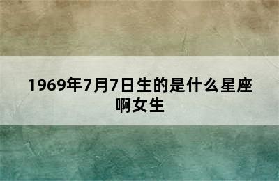 1969年7月7日生的是什么星座啊女生