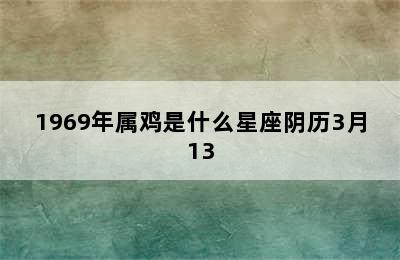 1969年属鸡是什么星座阴历3月13