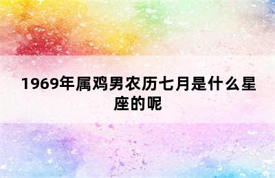 1969年属鸡男农历七月是什么星座的呢