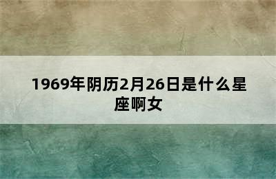 1969年阴历2月26日是什么星座啊女