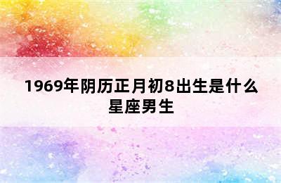 1969年阴历正月初8出生是什么星座男生