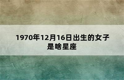 1970年12月16日出生的女子是啥星座