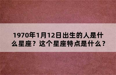1970年1月12日出生的人是什么星座？这个星座特点是什么？