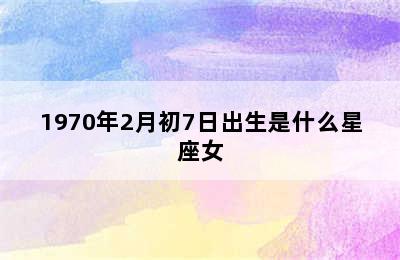 1970年2月初7日出生是什么星座女