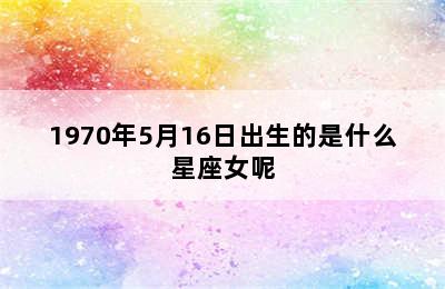 1970年5月16日出生的是什么星座女呢