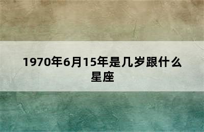 1970年6月15年是几岁跟什么星座