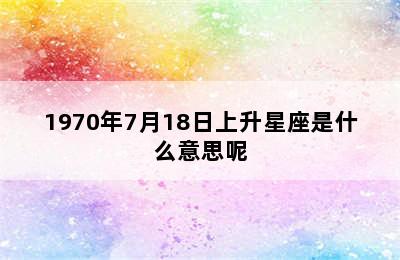 1970年7月18日上升星座是什么意思呢