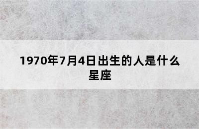 1970年7月4日出生的人是什么星座