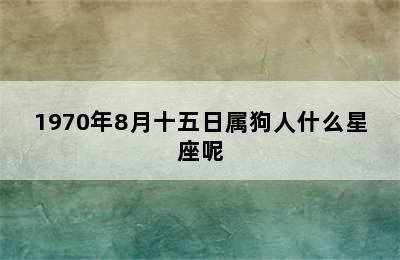 1970年8月十五日属狗人什么星座呢