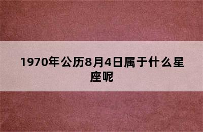 1970年公历8月4日属于什么星座呢