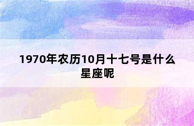 1970年农历10月十七号是什么星座呢