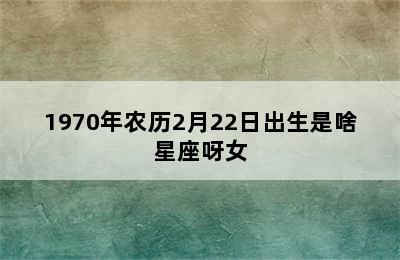 1970年农历2月22日出生是啥星座呀女