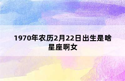 1970年农历2月22日出生是啥星座啊女