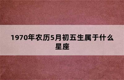 1970年农历5月初五生属于什么星座