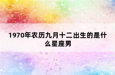 1970年农历九月十二出生的是什么星座男