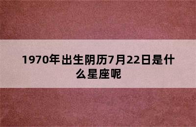 1970年出生阴历7月22日是什么星座呢