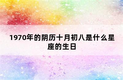 1970年的阴历十月初八是什么星座的生日