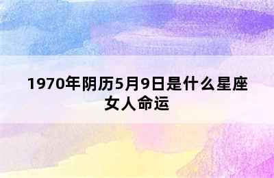 1970年阴历5月9日是什么星座女人命运