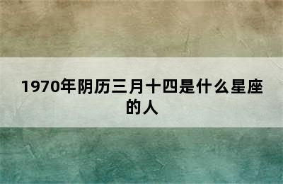 1970年阴历三月十四是什么星座的人