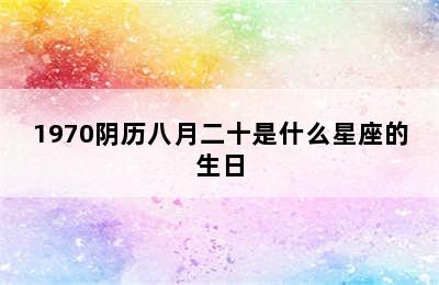 1970阴历八月二十是什么星座的生日