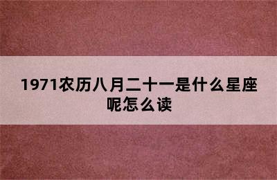 1971农历八月二十一是什么星座呢怎么读