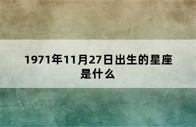 1971年11月27日出生的星座是什么