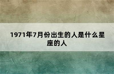 1971年7月份出生的人是什么星座的人