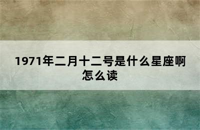 1971年二月十二号是什么星座啊怎么读