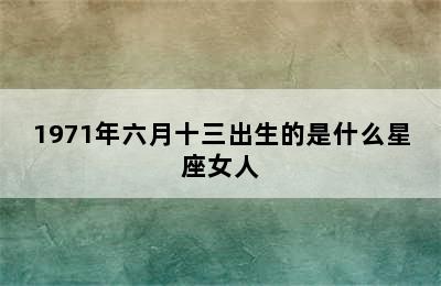 1971年六月十三出生的是什么星座女人