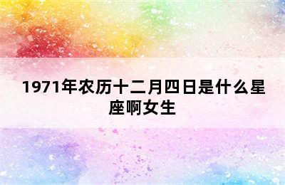 1971年农历十二月四日是什么星座啊女生