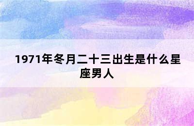 1971年冬月二十三出生是什么星座男人