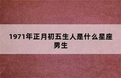 1971年正月初五生人是什么星座男生