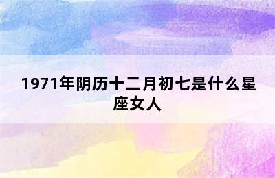 1971年阴历十二月初七是什么星座女人