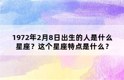 1972年2月8日出生的人是什么星座？这个星座特点是什么？